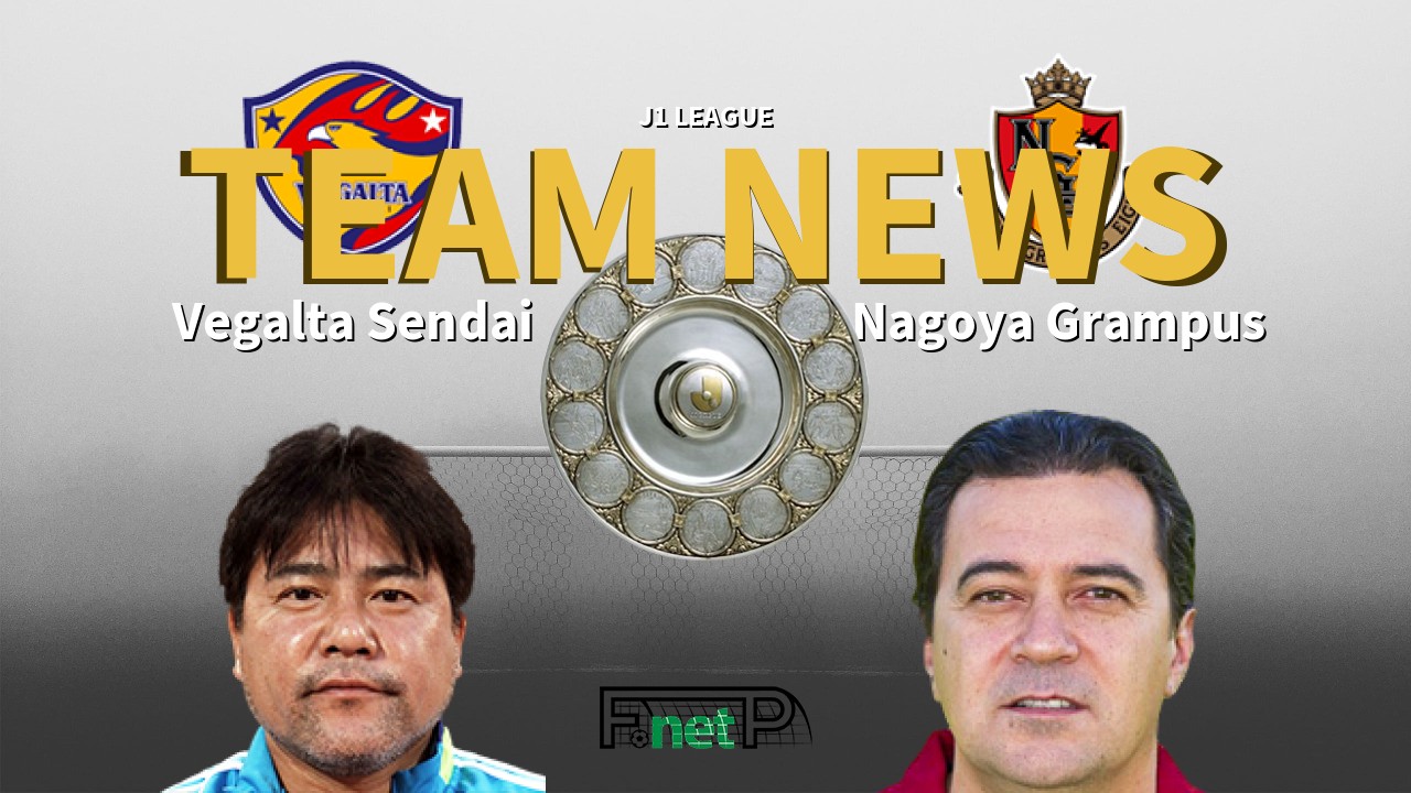 J1 League News: Vegalta Sendai vs Nagoya Grampus Confirmed Line-ups