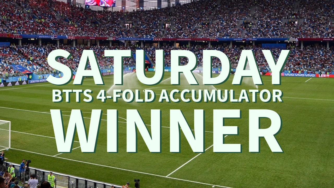 Saturday 5/1 BTTS 4-Fold Accumulator Wins!