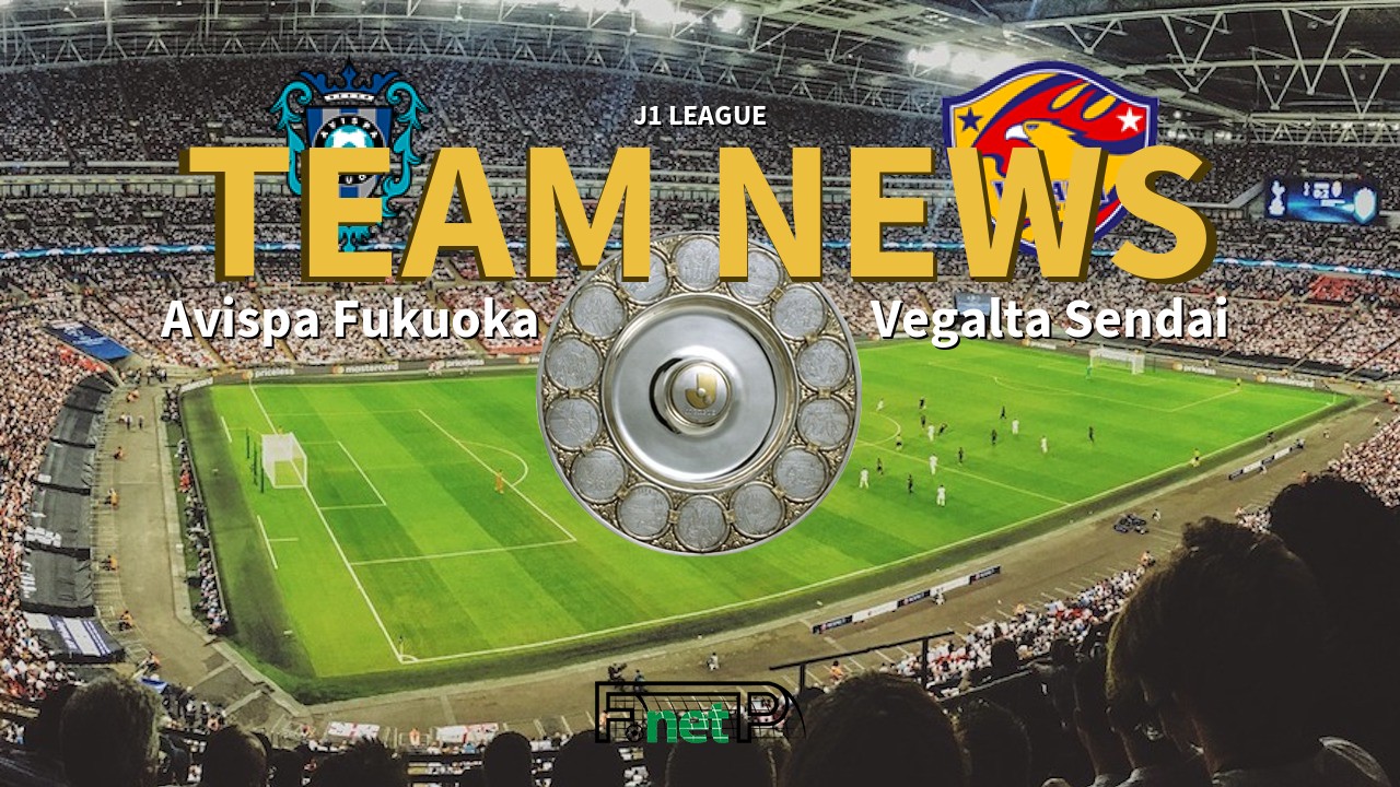 J1 League News: Avispa Fukuoka vs Vegalta Sendai Confirmed Line-ups