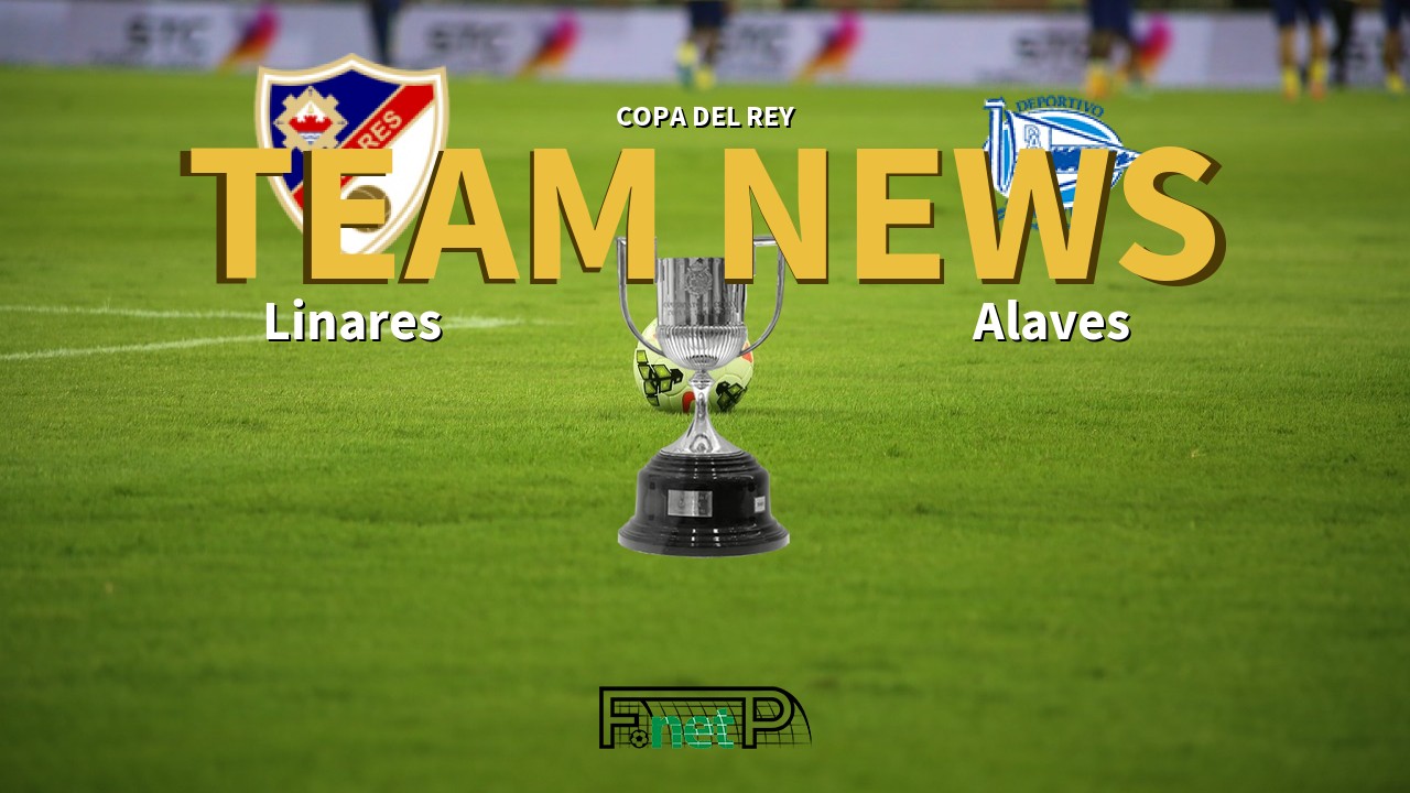 Copa del Rey News: Linares vs Alaves Confirmed Line-ups