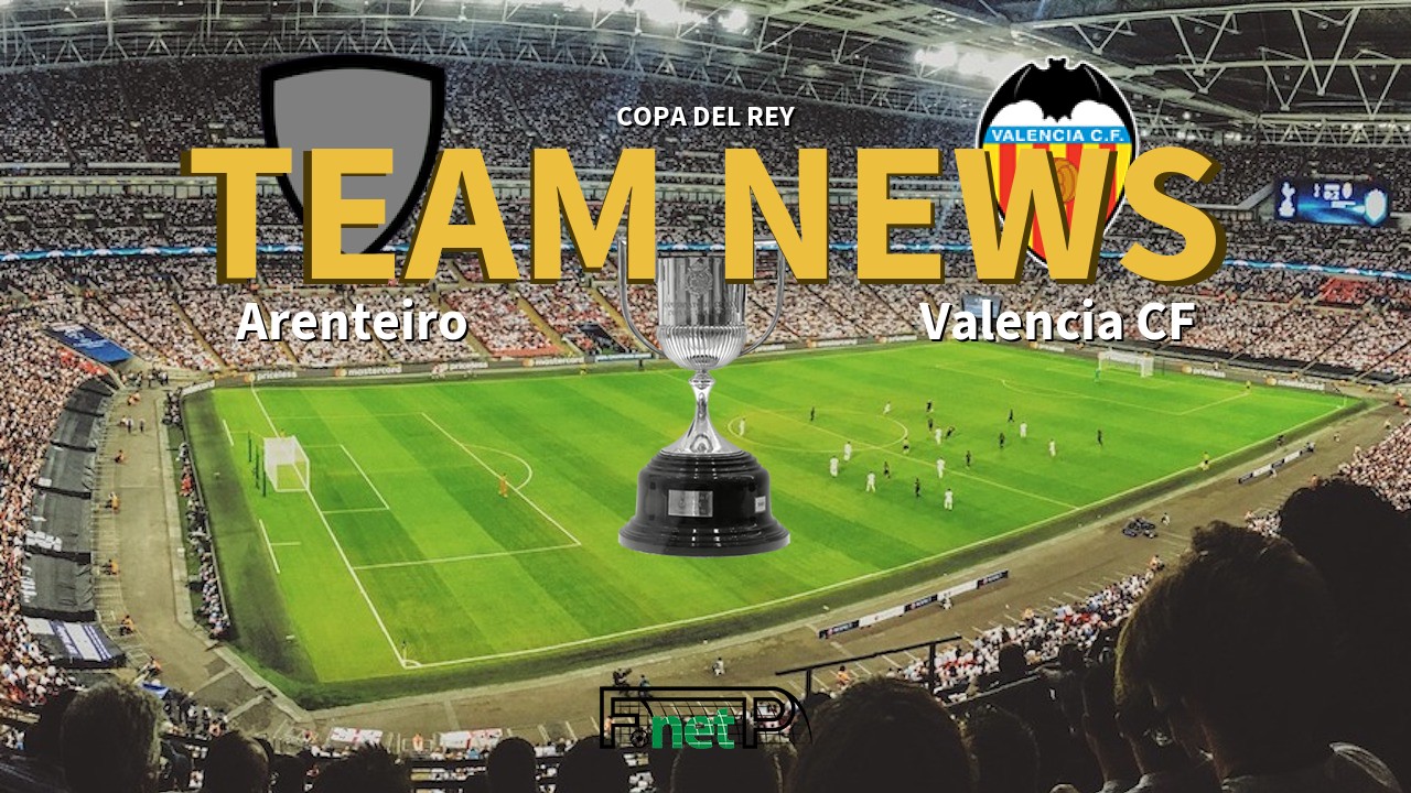 Copa del Rey News: Arenteiro vs Valencia Confirmed Line-ups