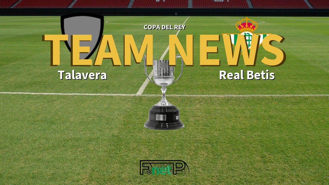 Copa del Rey News: Talavera vs Real Betis Confirmed Line-ups