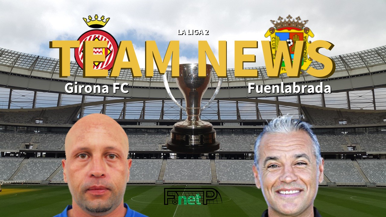 La Liga 2 News: Girona FC vs Fuenlabrada Confirmed Line-ups