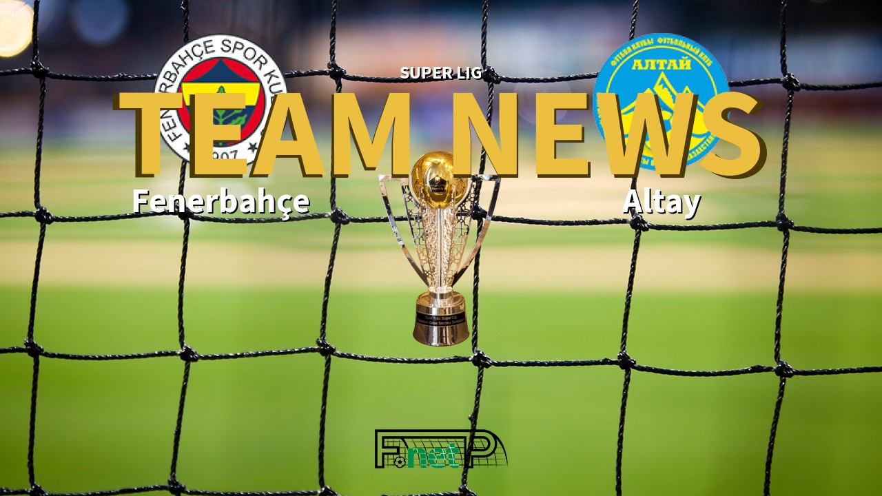 Super Lig News: Fenerbahçe vs Altay Confirmed Line-ups