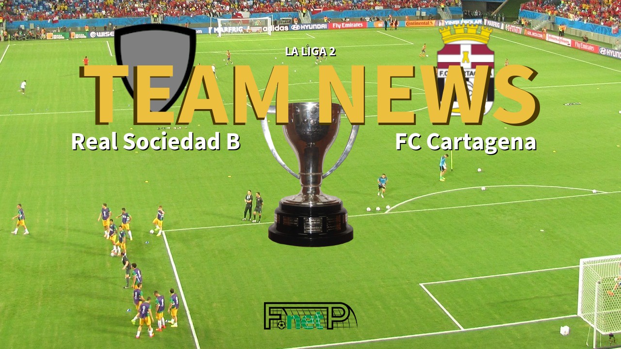 La Liga 2 News: Real Sociedad B vs FC Cartagena Confirmed Line-ups
