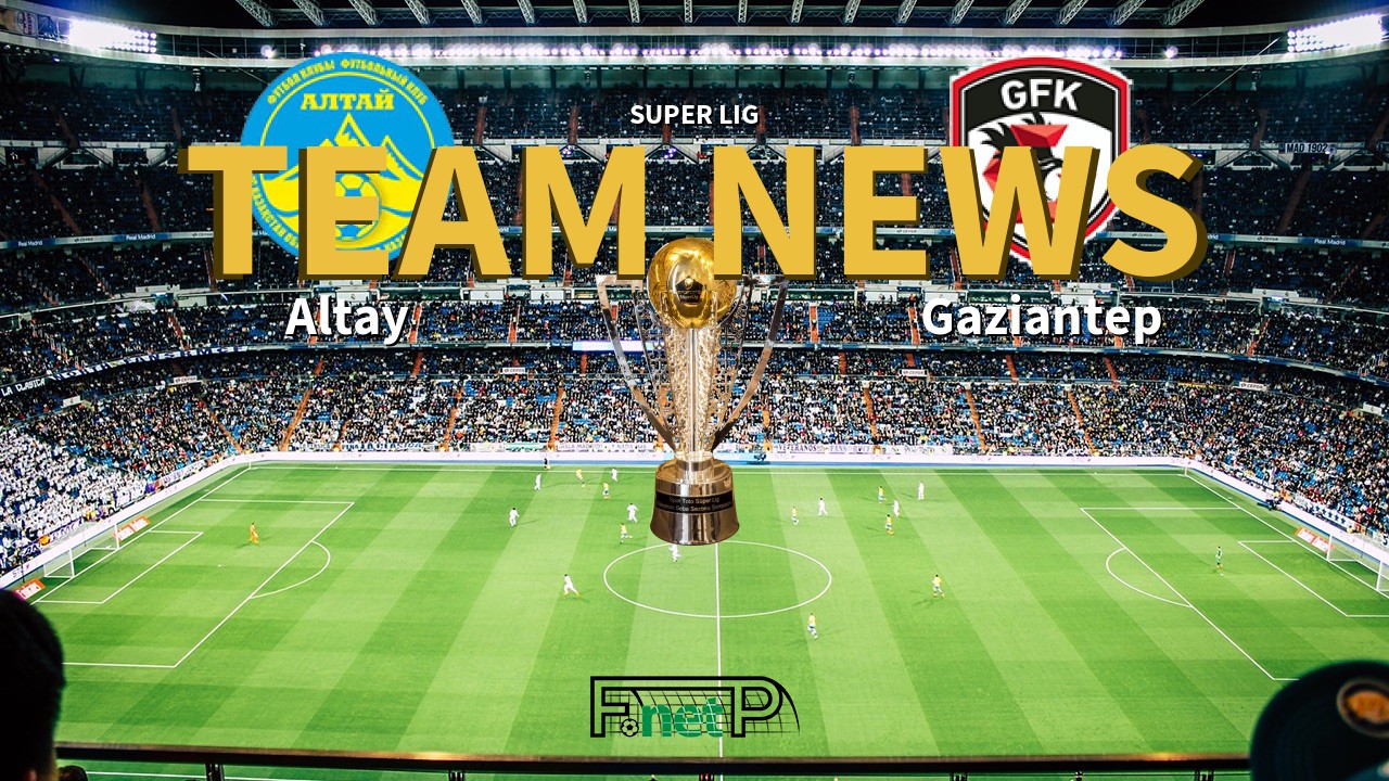 Super Lig News: Altay vs Gaziantep Confirmed Line-ups