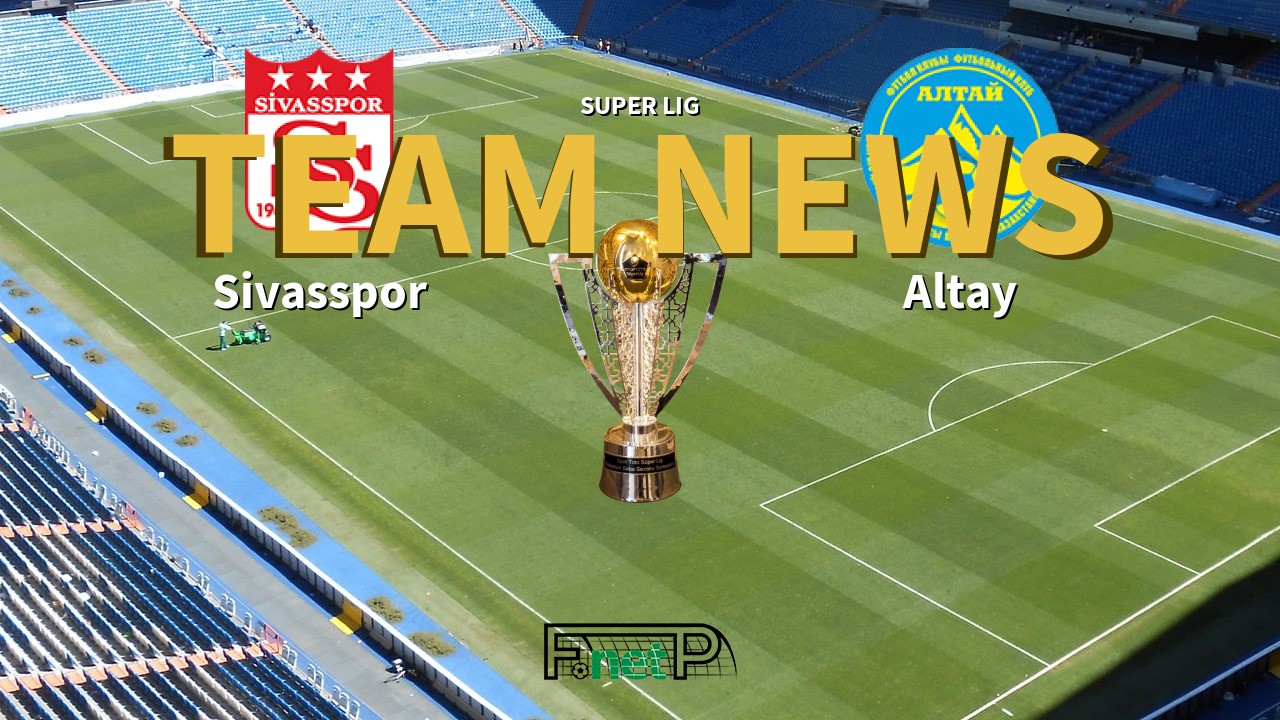 Super Lig News: Sivasspor vs Altay Confirmed Line-ups
