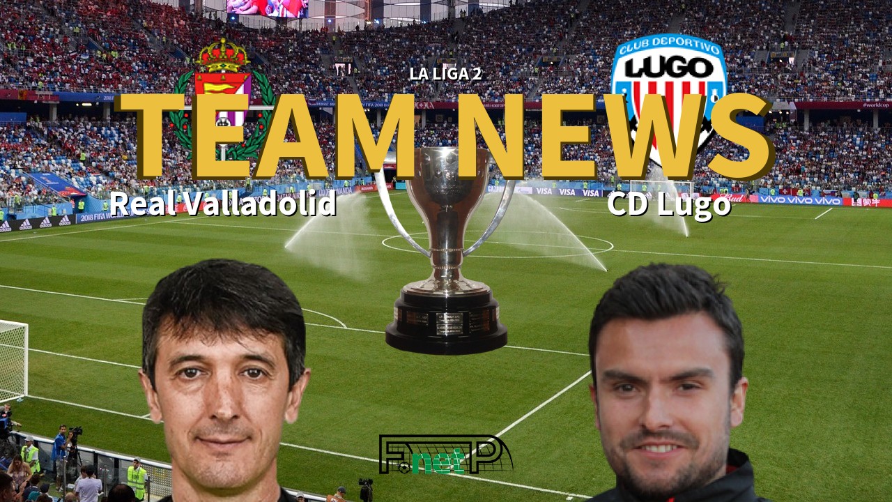 La Liga 2 News: Real Valladolid vs CD Lugo Confirmed Line-ups