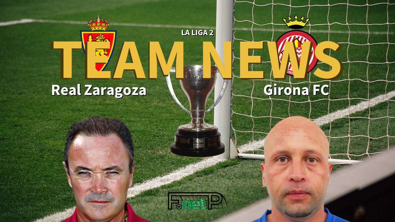 La Liga 2 News: Real Zaragoza vs Girona FC Confirmed Line-ups