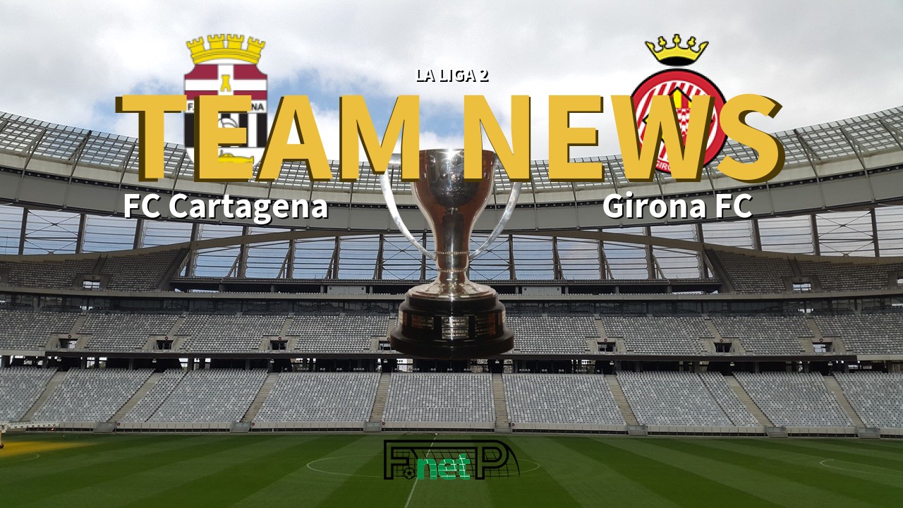 La Liga 2 News: FC Cartagena vs Girona FC Confirmed Line-ups
