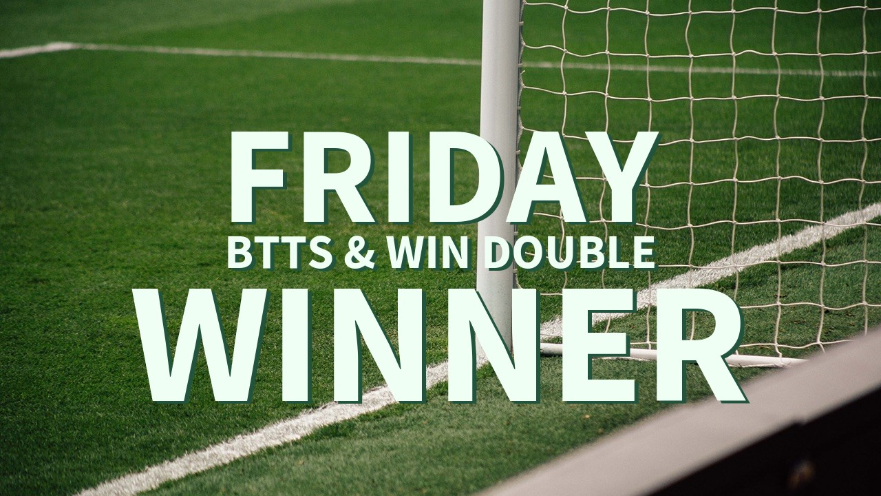 Friday 9/1 BTTS & Win Double Success!