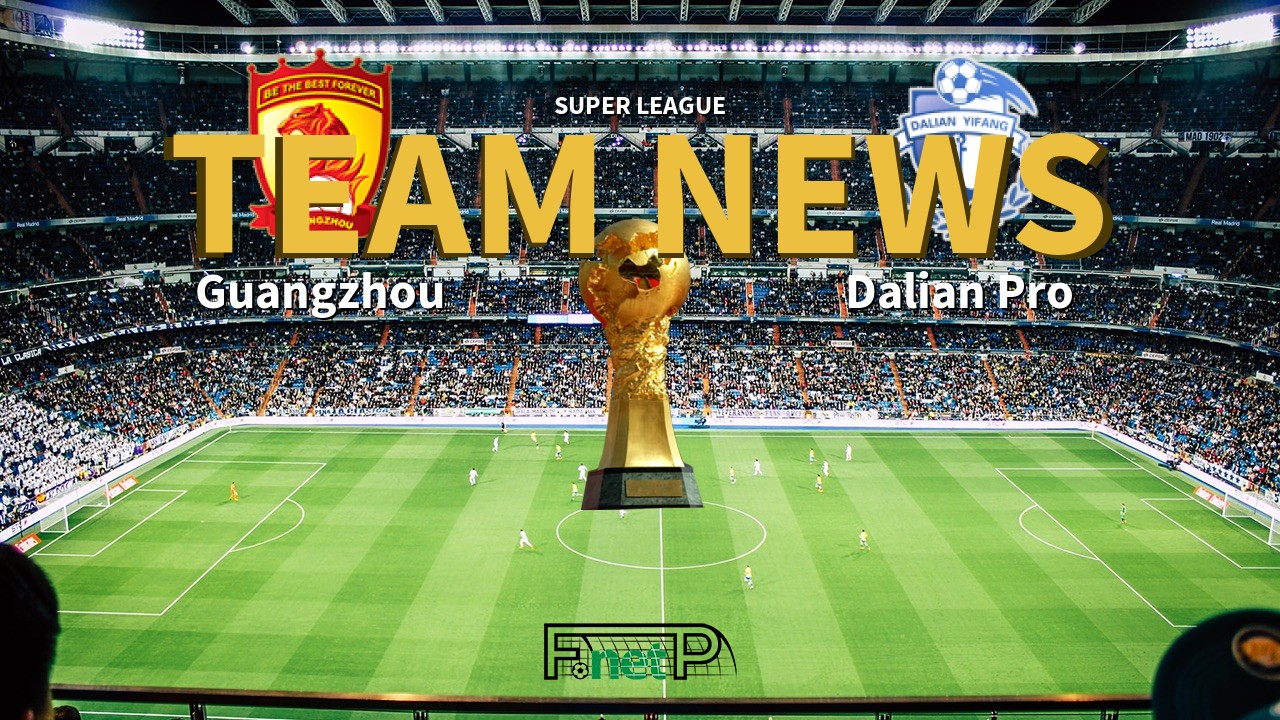 Super League News: Guangzhou Evergrande vs Dalian Professional Confirmed Line-ups