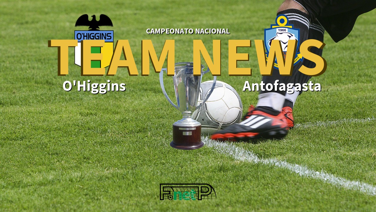 Campeonato Nacional News: O'Higgins vs Deportes Antofagasta Confirmed Line-ups