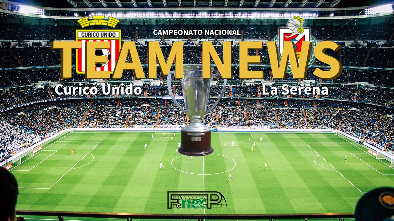 Campeonato Nacional News: Curicó Unido vs Deportes La Serena Confirmed Line-ups
