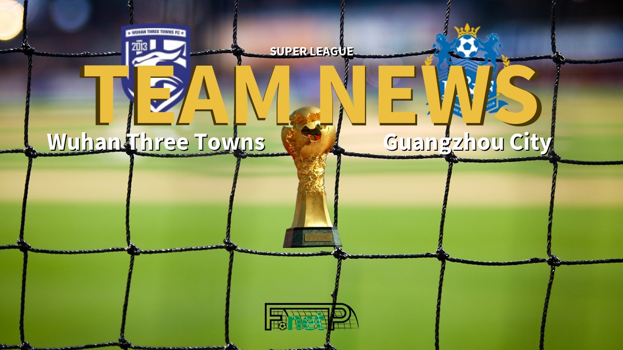 Super League News: Wuhan Three Towns vs Guangzhou R&F Confirmed Line-ups
