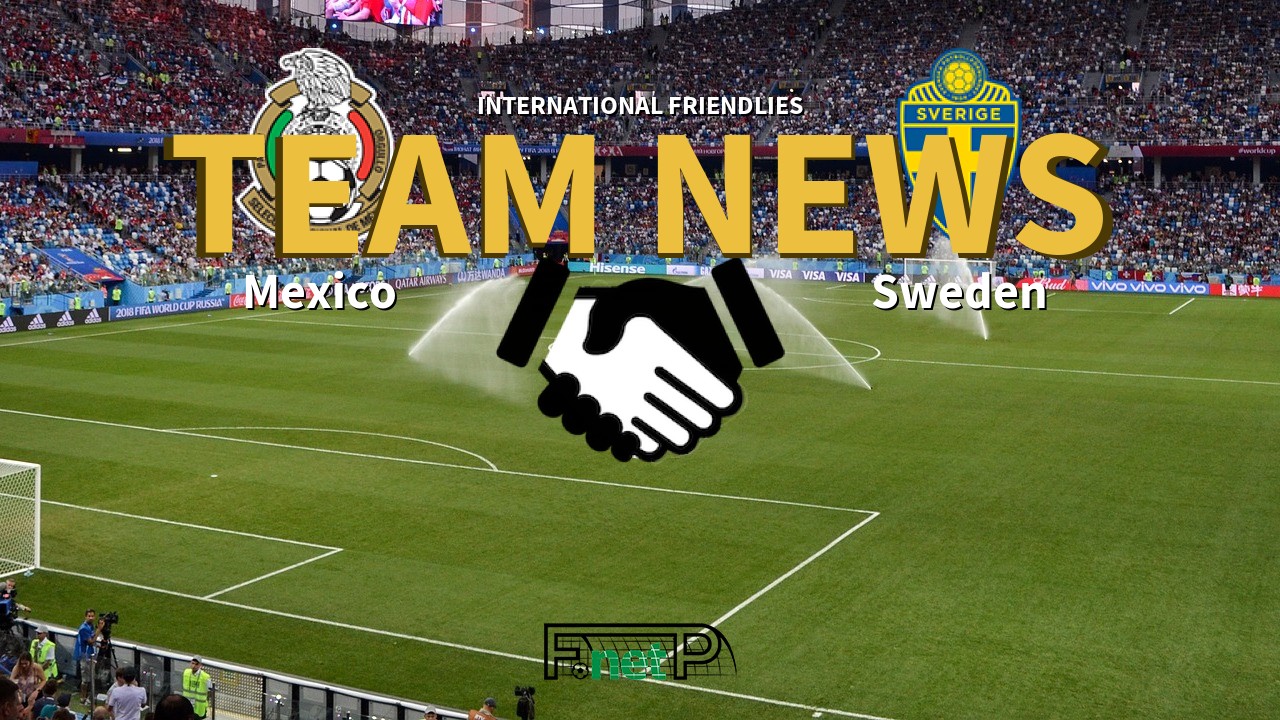 International Friendlies News: Mexico vs Sweden Confirmed Line-ups