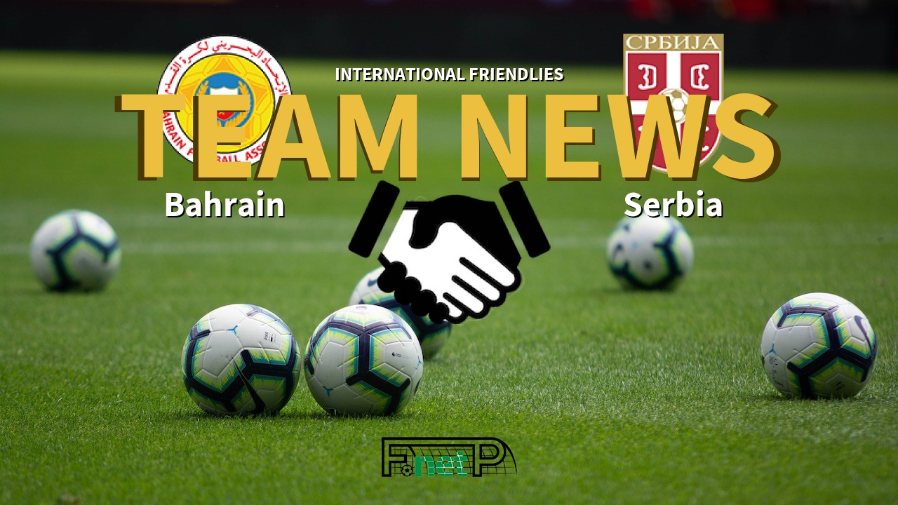 International Friendlies News: Bahrain vs Serbia Confirmed Line-ups