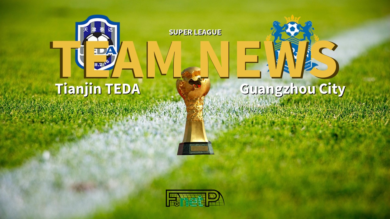 Super League News: Tianjin TEDA vs Guangzhou R&F Confirmed Line-ups