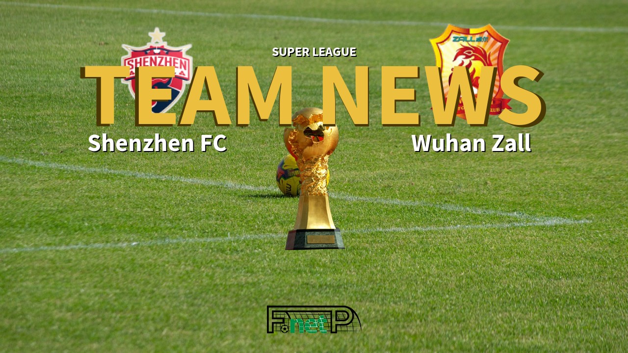 Super League News: Shenzhen FC vs Wuhan Zall Confirmed Line-ups