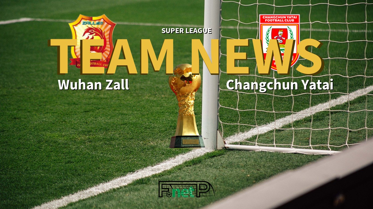 Super League News: Wuhan Zall vs Changchun Yatai Confirmed Line-ups