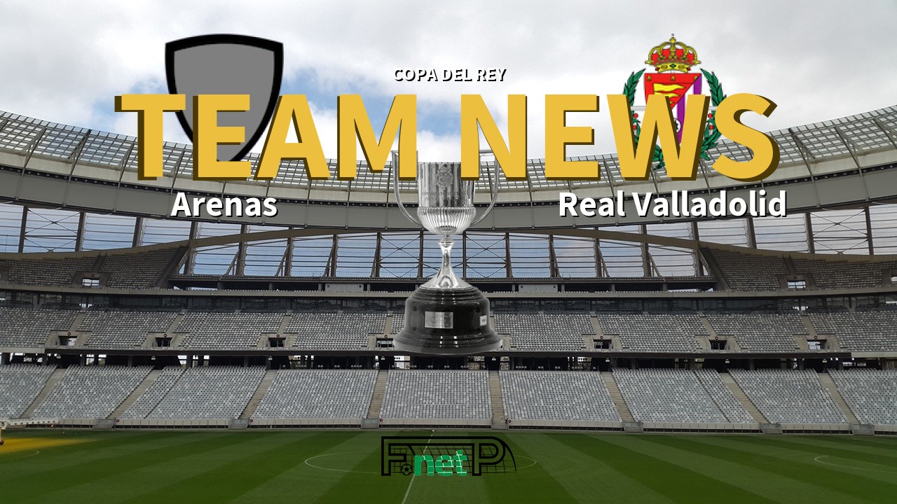 Copa del Rey News: Arenas vs Real Valladolid Confirmed Line-ups