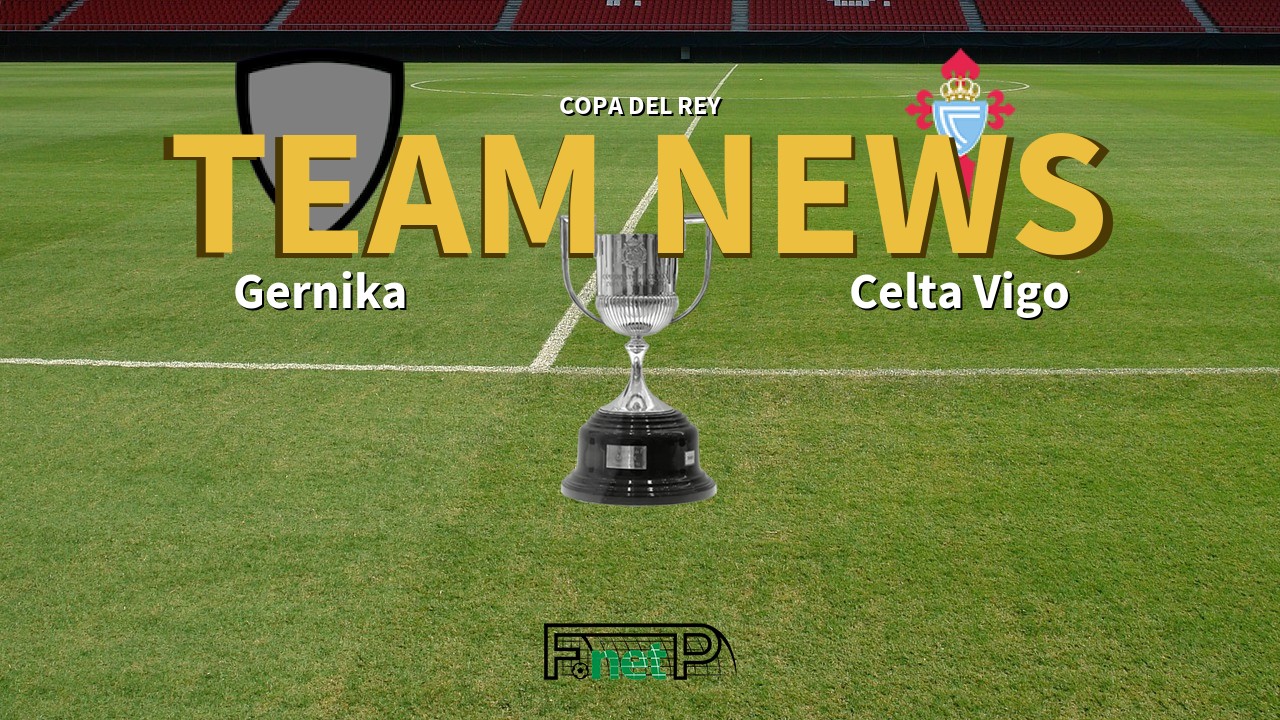 Copa del Rey News: Gernika vs Celta Vigo Confirmed Line-ups