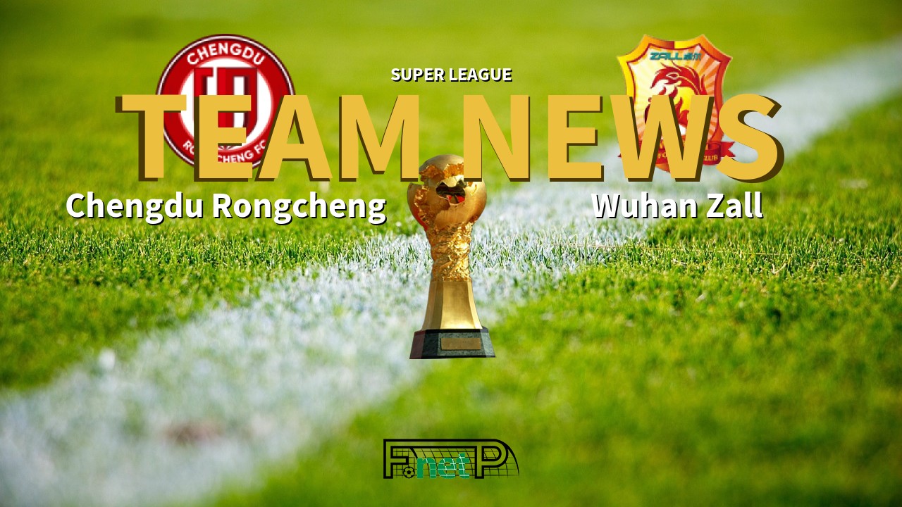 Super League News: Chengdu Rongcheng vs Wuhan Zall Confirmed Line-ups