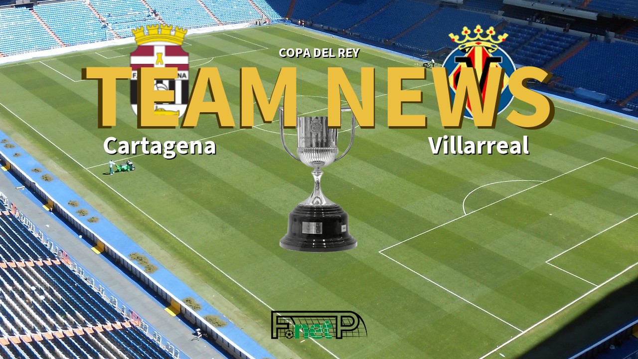 Copa del Rey News: FC Cartagena vs Villarreal Confirmed Line-ups