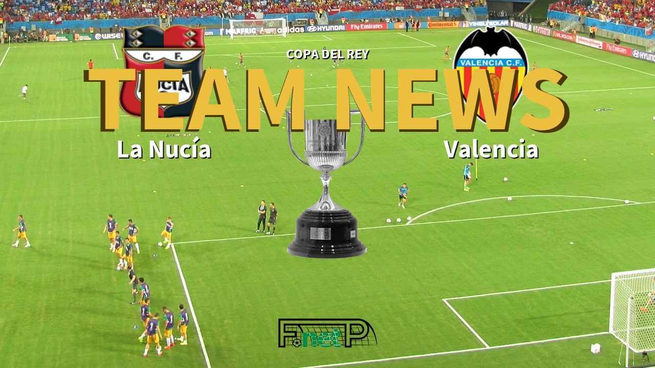 Copa del Rey News: La Nucía vs Valencia Confirmed Line-ups