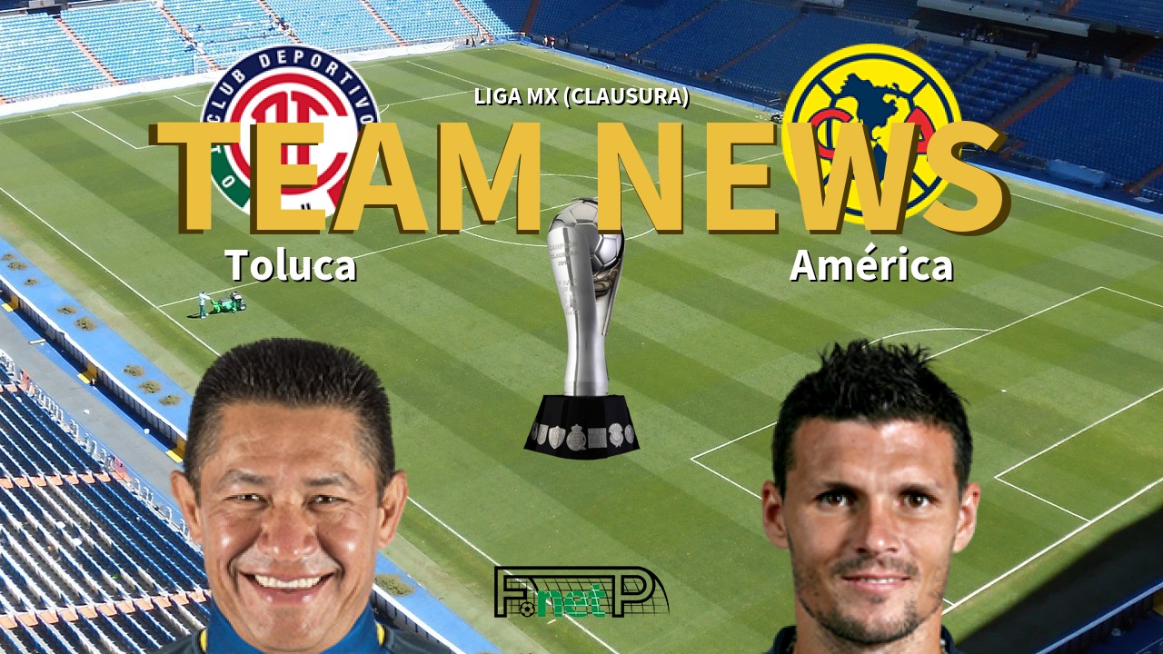 Liga MX (Clausura) News: Toluca vs Club América Confirmed Line-ups