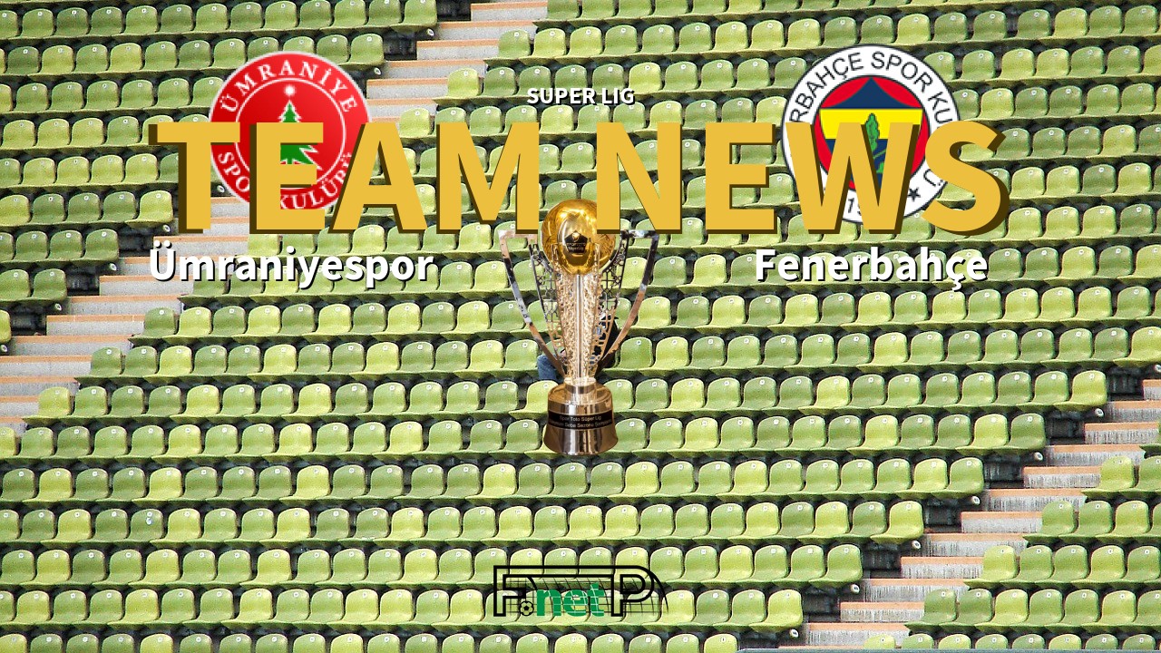 Super Lig News: Ümraniyespor vs Fenerbahçe Confirmed Line-ups