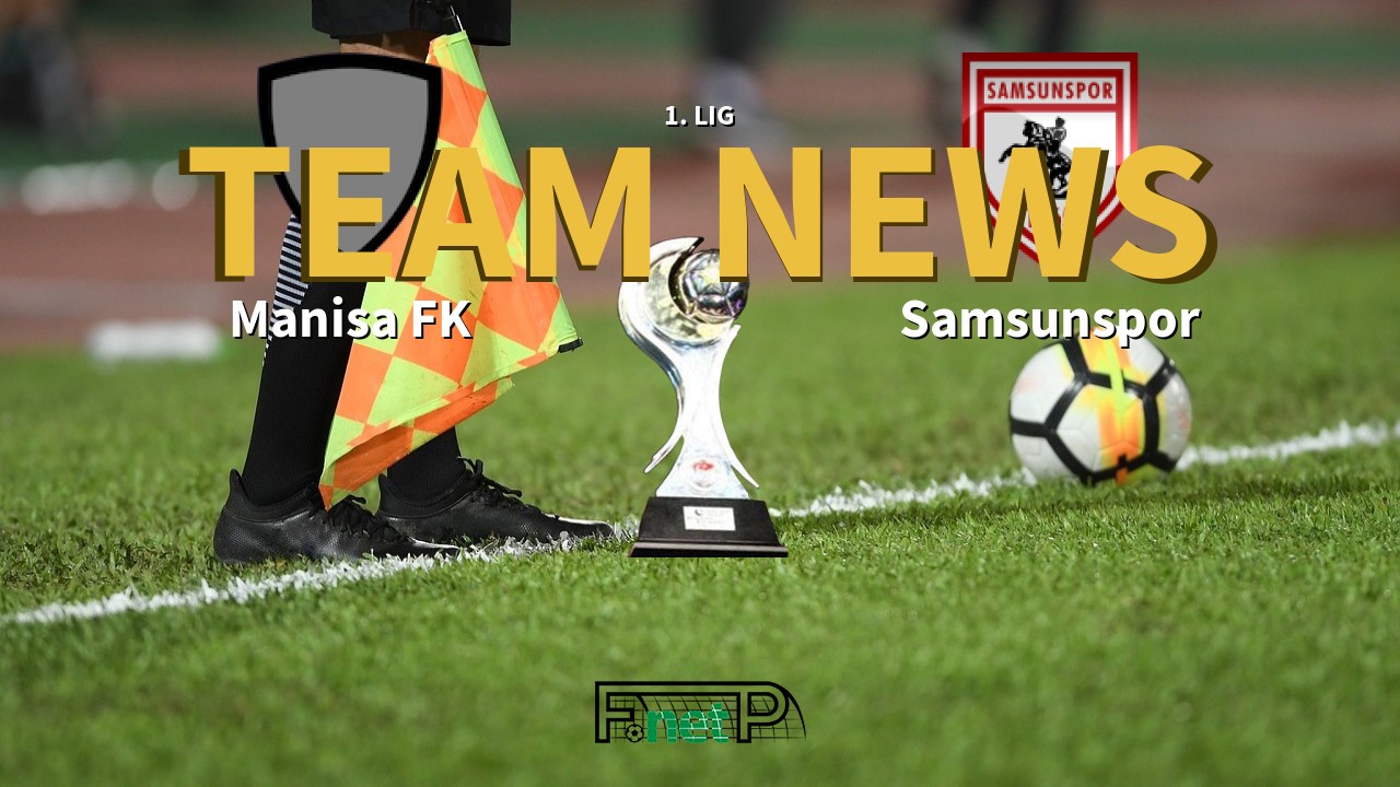 1. Lig News: Manisa FK vs Samsunspor Confirmed Line-ups