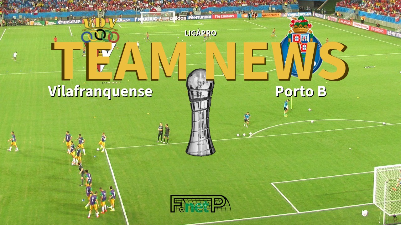 LigaPro News: Vilafranquense vs Porto B Confirmed Line-ups