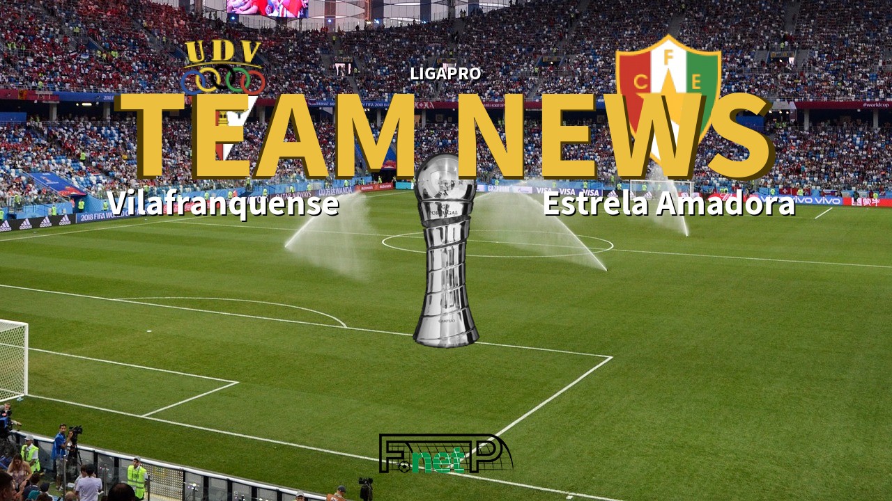 LigaPro News: Vilafranquense vs Estrela Amadora Confirmed Line-ups