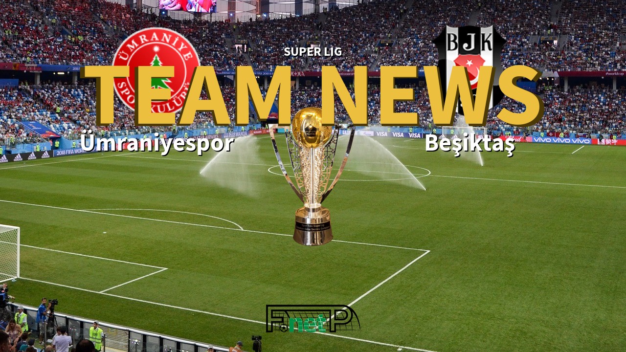 Super Lig News: Ümraniyespor vs Beşiktaş Confirmed Line-ups