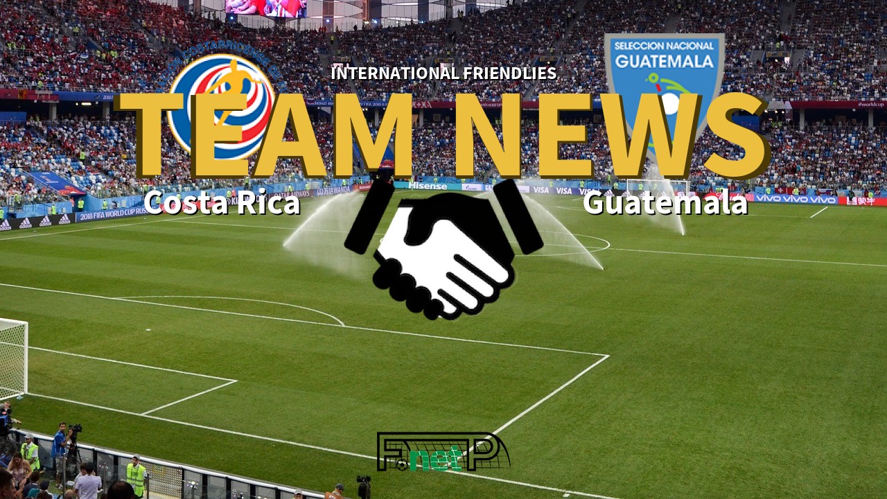 International Friendlies News: Costa Rica vs Guatemala Confirmed Line-ups