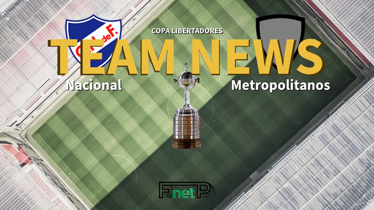 Copa Libertadores News: Nacional de Football vs Metropolitanos Confirmed Line-ups