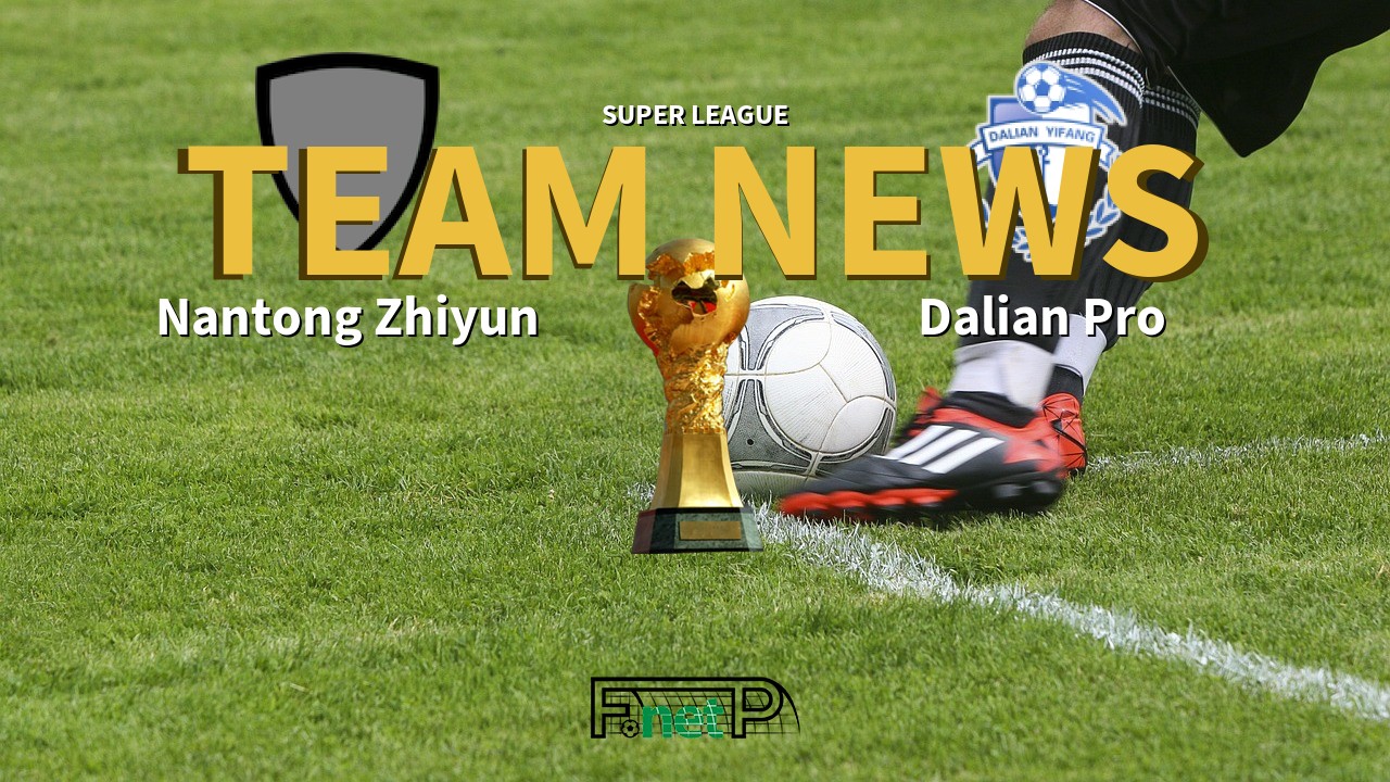 Super League News: Nantong Zhiyun vs Dalian Professional Confirmed Line-ups