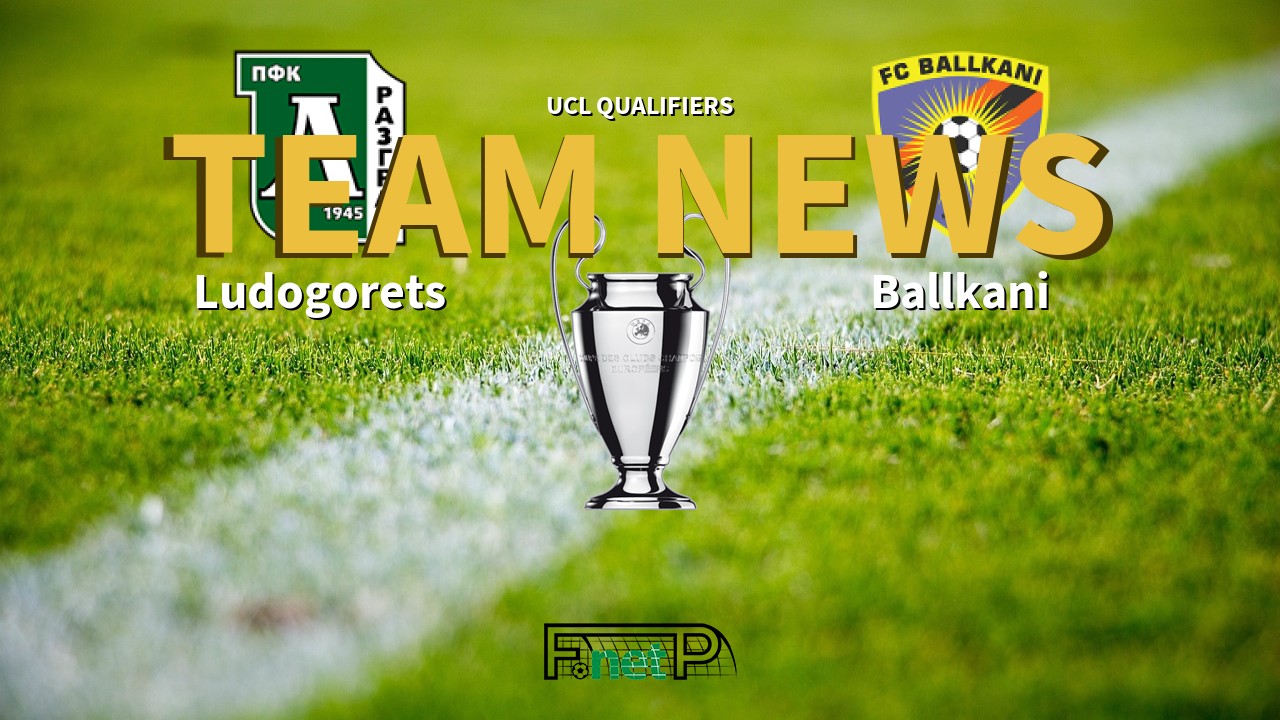 UCL Qualifiers News: Ludogorets Razgrad vs Ballkani Confirmed Line-ups
