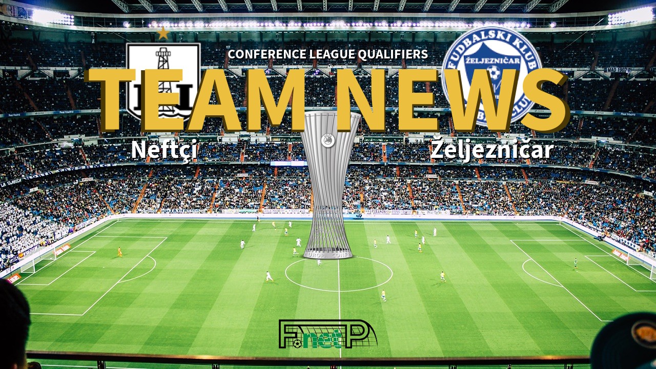 Conference League Qualifiers News: Neftçi vs Željezničar Sarajevo Confirmed Line-ups