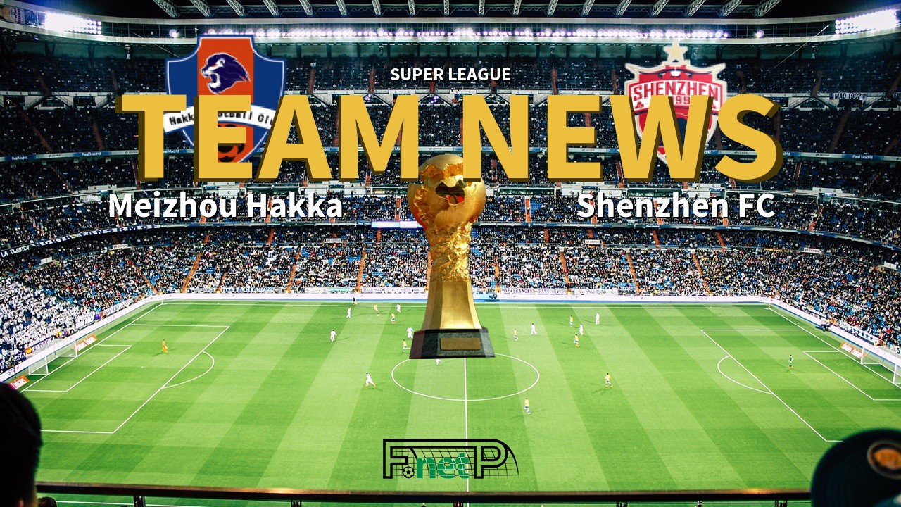 Super League News: Meizhou Hakka vs Shenzhen FC Confirmed Line-ups