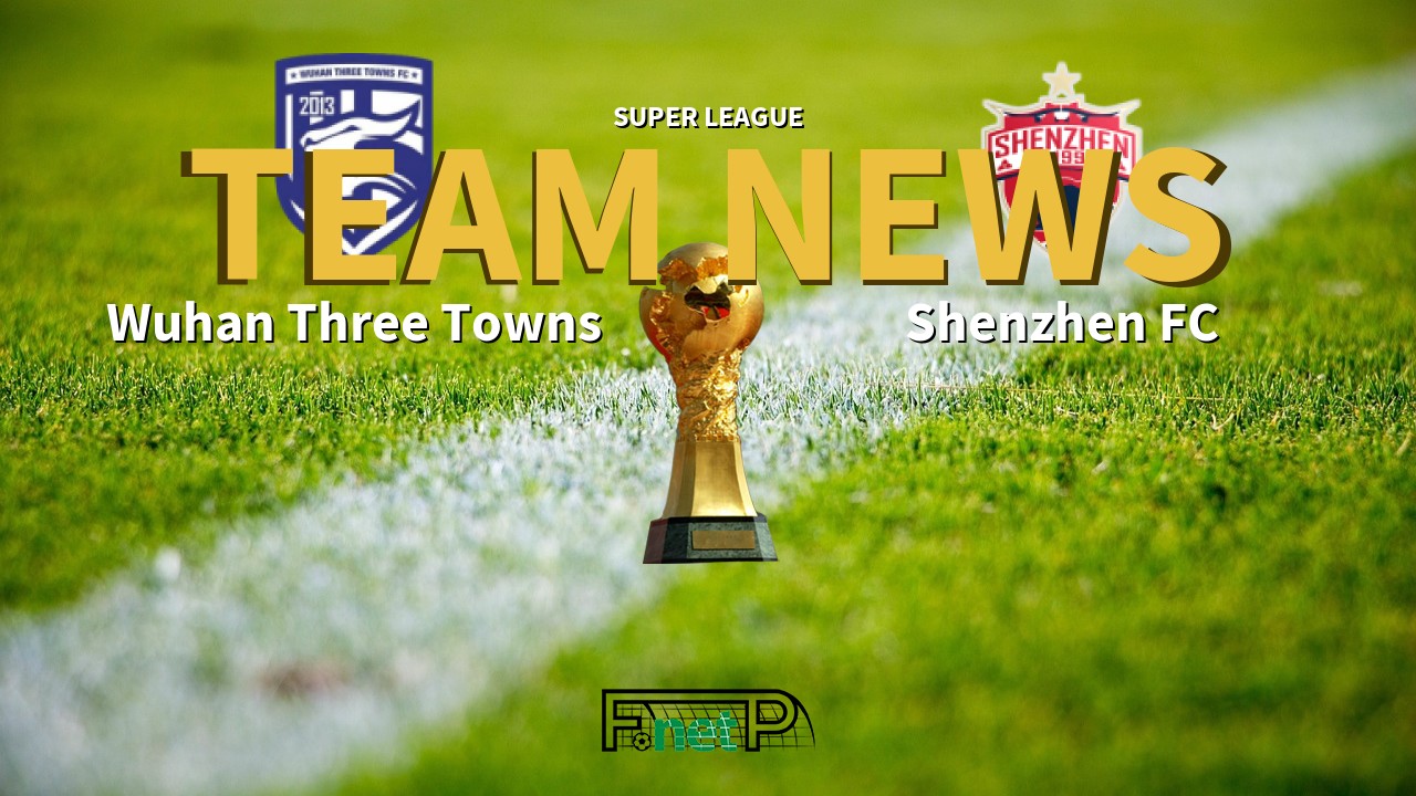 Super League News: Wuhan Three Towns vs Shenzhen FC Confirmed Line-ups