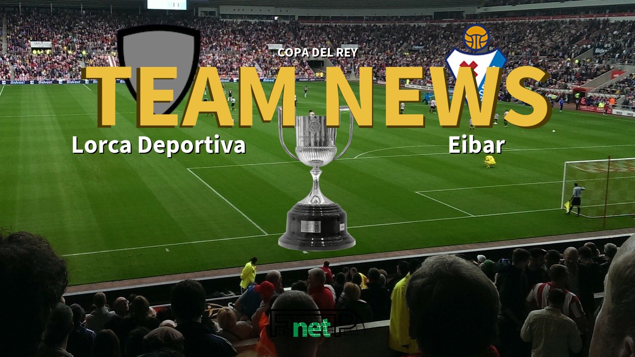 Copa del Rey News: Lorca Deportiva vs Eibar Confirmed Line-ups