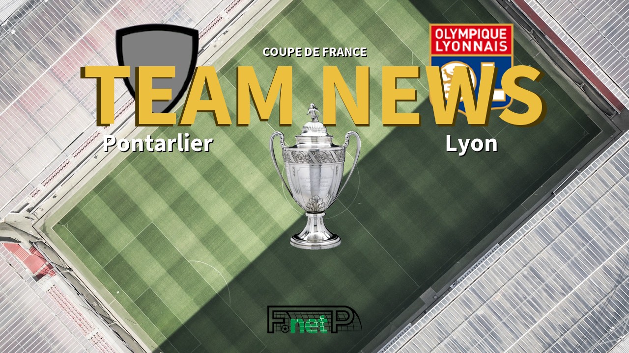 Coupe De France News: CA Pontarlier vs Lyon Confirmed Line-ups