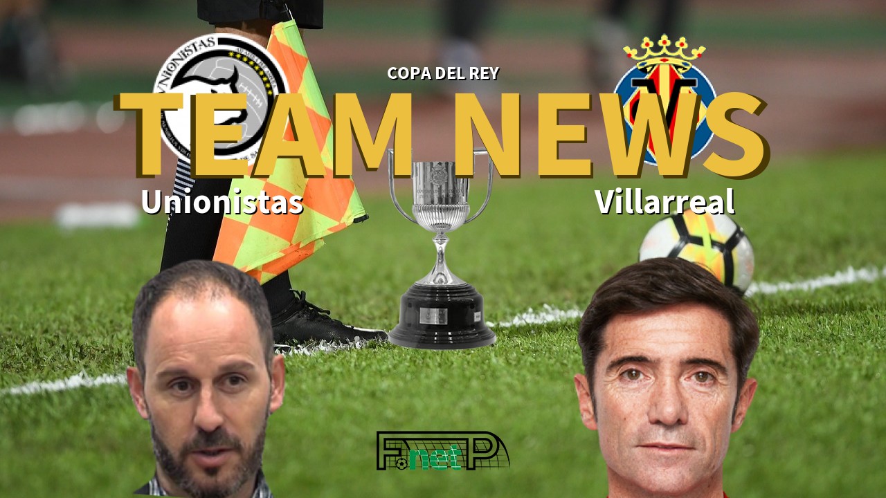 Copa del Rey News: Unionistas vs Villarreal Confirmed Line-ups