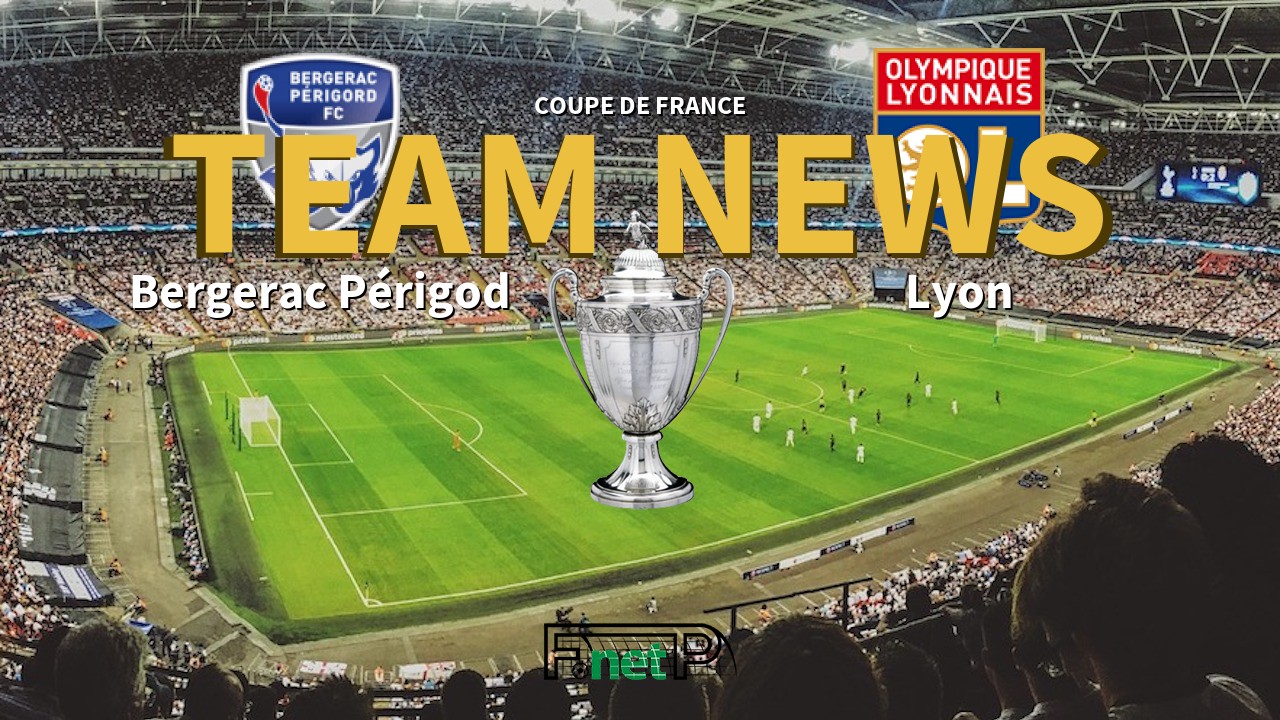 Coupe De France News: Bergerac Périgod vs Lyon Confirmed Line-ups