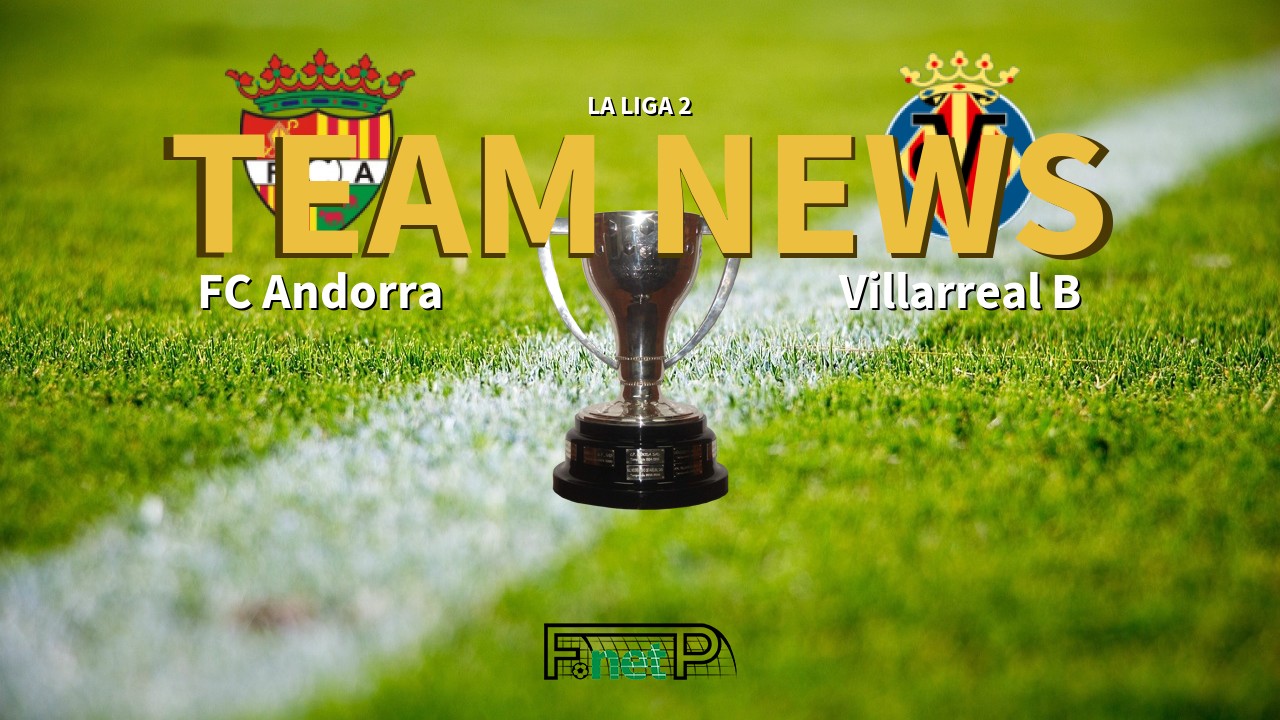 La Liga 2 News: FC Andorra vs Villarreal CF B Confirmed Line-ups