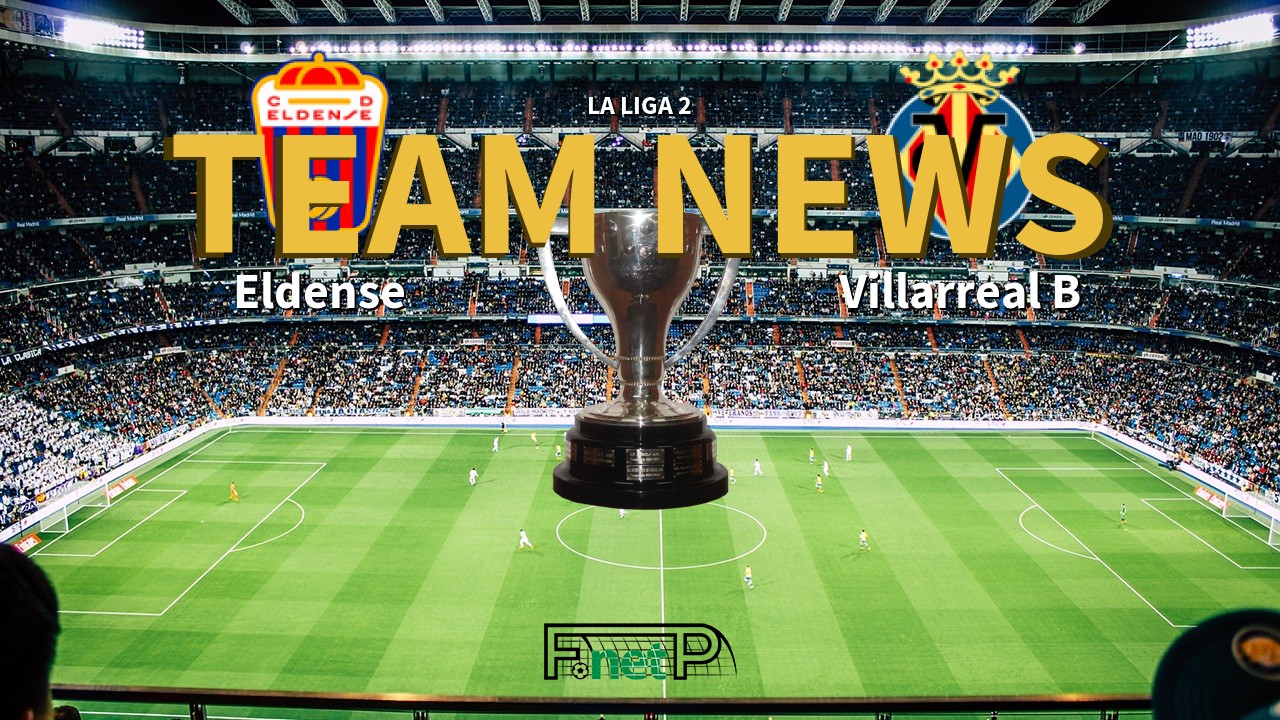 La Liga 2 News: Eldense vs Villarreal CF B Confirmed Line-ups