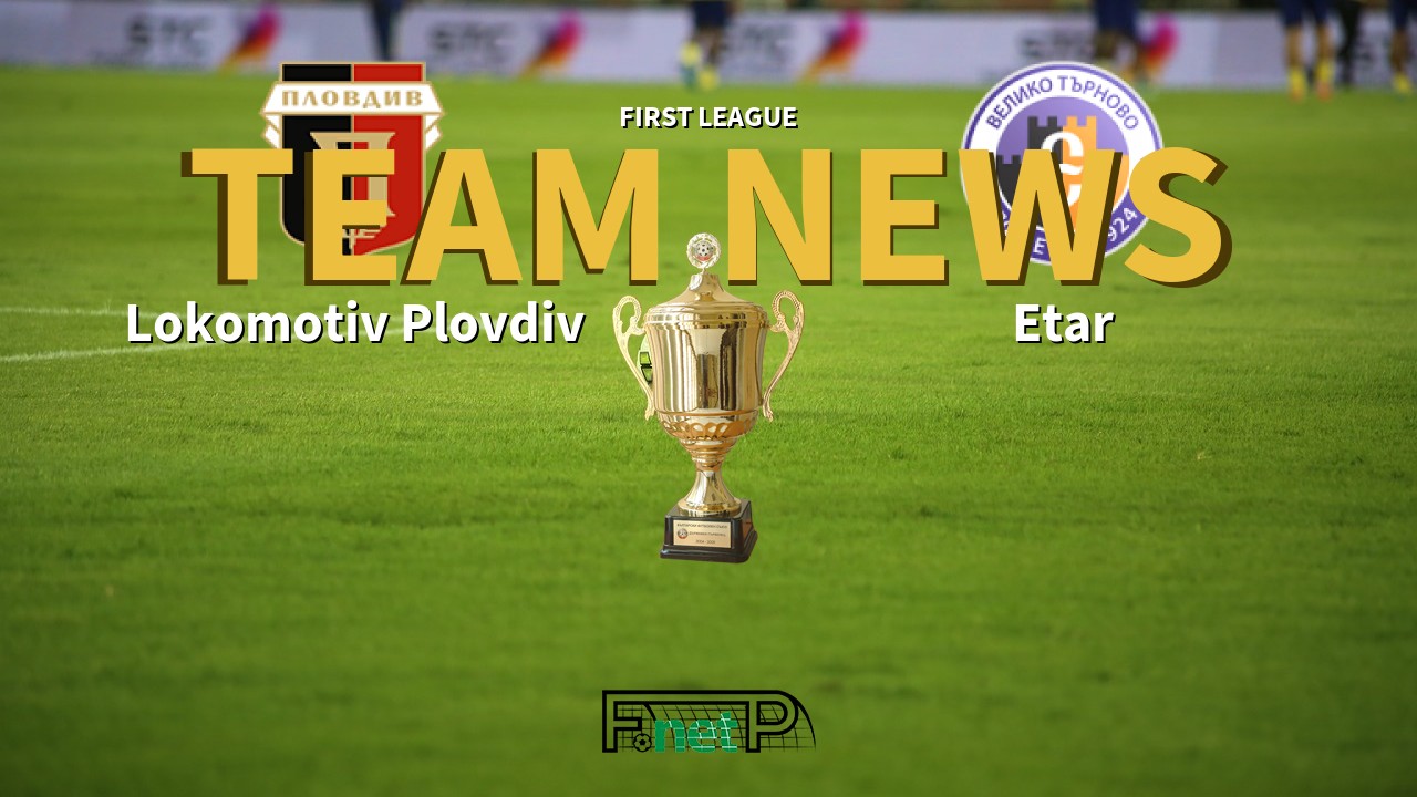 First League News: Lokomotiv Plovdiv vs Etar Veliko Tarnovo Confirmed Line-ups