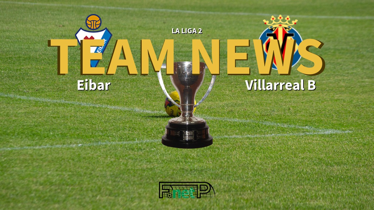 La Liga 2 News: Eibar vs Villarreal CF B Confirmed Line-ups